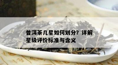 普洱茶几星怎样划分？详解星级评价标准与含义