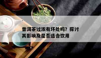 普洱茶过浓有坏处吗？探讨其作用及是不是适合饮用