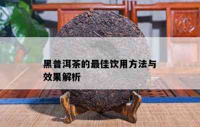 黑普洱茶的更佳饮用方法与效果解析