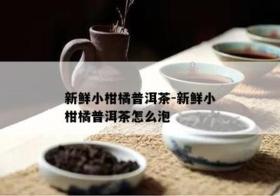 新鲜小柑橘普洱茶-新鲜小柑橘普洱茶怎么泡