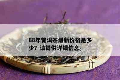 88年普洱茶最新价格是多少？请提供详细信息。