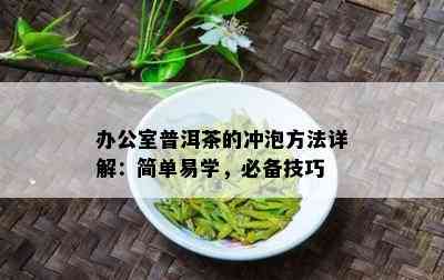 办公室普洱茶的冲泡方法详解：简单易学，必备技巧