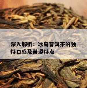 深入解析：冰岛普洱茶的特别口感及苦涩特点