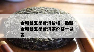 合和昌五星普洱价格，最新合和昌五星普洱茶价格一览表