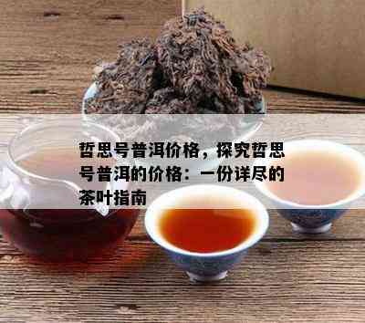 哲思号普洱价格，探究哲思号普洱的价格：一份详尽的茶叶指南