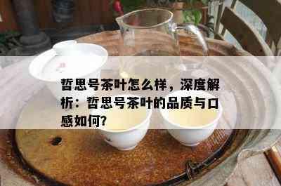 哲思号茶叶怎么样，深度解析：哲思号茶叶的品质与口感怎样？