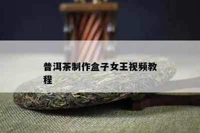 普洱茶制作盒子女王视频教程