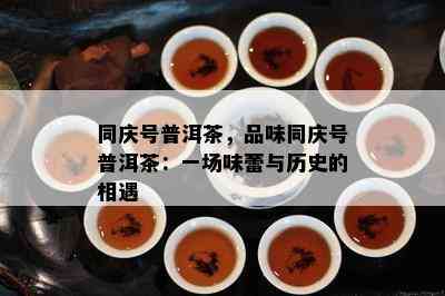 同庆号普洱茶，品味同庆号普洱茶：一场味蕾与历史的相遇