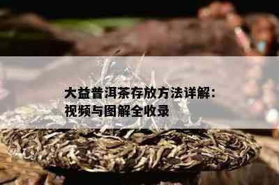 大益普洱茶存放方法详解：视频与图解全收录