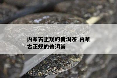 内蒙古正规的普洱茶-内蒙古正规的普洱茶