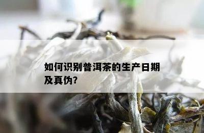 怎样识别普洱茶的生产日期及真伪？