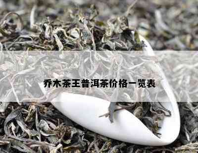 乔木茶王普洱茶价格一览表