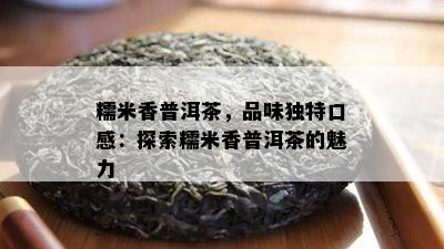 糯米香普洱茶，品味独特口感：探索糯米香普洱茶的魅力