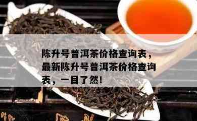 陈升号普洱茶价格查询表，最新陈升号普洱茶价格查询表，一目了然！