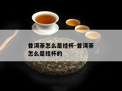 普洱茶怎么是挂杯-普洱茶怎么是挂杯的