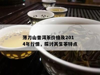 薄刀山普洱茶价格及2014年行情，探讨其生茶特点