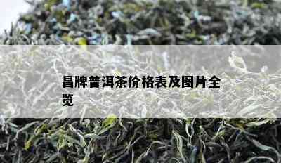 昌牌普洱茶价格表及图片全览