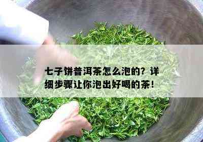 七子饼普洱茶怎么泡的？详细步骤让你泡出好喝的茶！