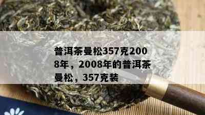 普洱茶曼松357克2008年，2008年的普洱茶曼松，357克装