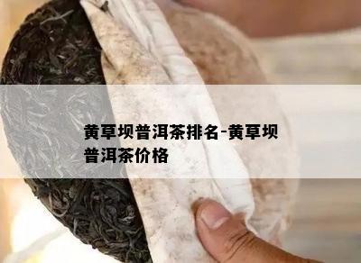 黄草坝普洱茶排名-黄草坝普洱茶价格