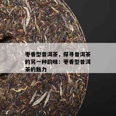 枣香型普洱茶，探寻普洱茶的另一种韵味：枣香型普洱茶的魅力