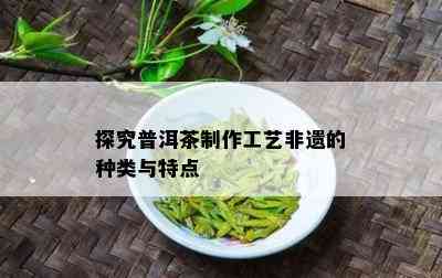 探究普洱茶制作工艺非遗的种类与特点