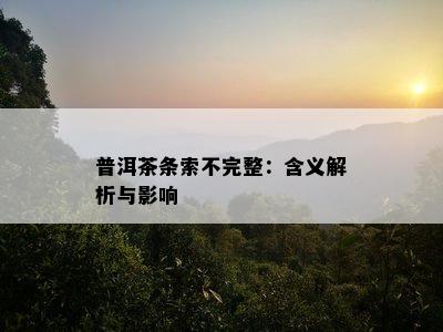 普洱茶条索不完整：含义解析与作用