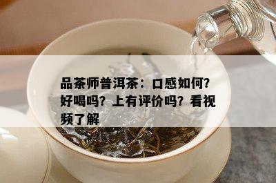 品茶师普洱茶：口感如何？好喝吗？上有评价吗？看视频了解