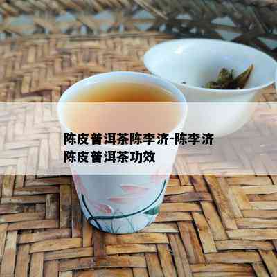 陈皮普洱茶陈李济-陈李济陈皮普洱茶功效