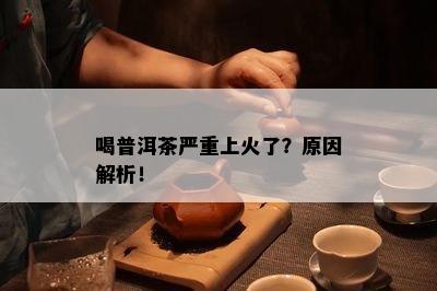 喝普洱茶严重上火了？起因解析！