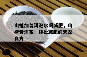 山楂加普洱泡水喝减肥，山楂普洱茶：轻松减肥的天然良方