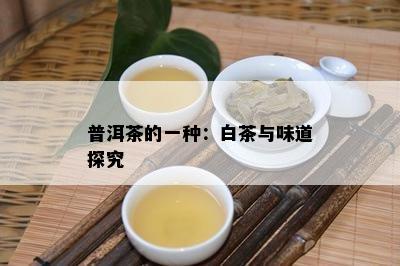 普洱茶的一种：白茶与味道探究