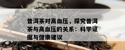 普洱茶对高血压，探究普洱茶与高血压的关系：科学证据与健康建议