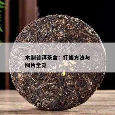 木制普洱茶盒：打蜡方法与图片全览