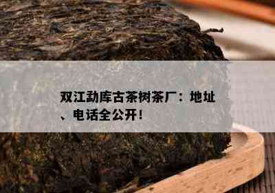 双江勐库古茶树茶厂：地址、电话全公开！