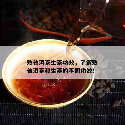 熟普洱茶生茶功效，熟悉熟普洱茶和生茶的不同功效！