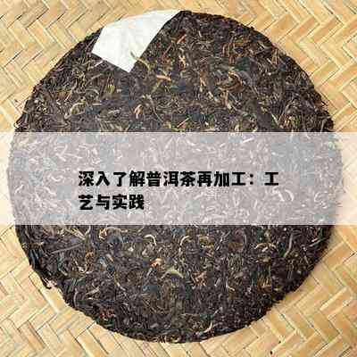 深入熟悉普洱茶再加工：工艺与实践