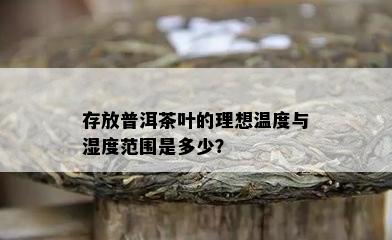 存放普洱茶叶的理想温度与湿度范围是多少？