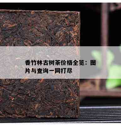 香竹林古树茶价格全览：图片与查询一网打尽