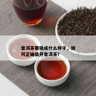 普洱茶要撬成什么样子，如何正确撬开普洱茶？