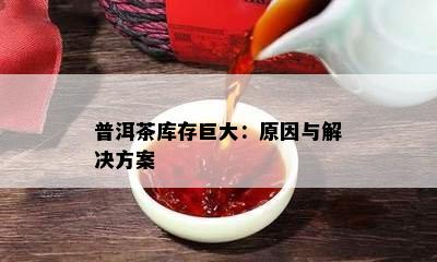 普洱茶库存巨大：起因与解决方案