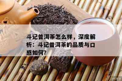 斗记普洱茶怎么样，深度解析：斗记普洱茶的品质与口感怎样？