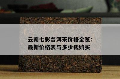 云南七彩普洱茶价格全览：最新价格表与多少钱购买