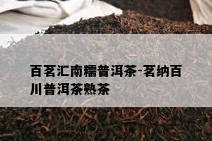 百茗汇南糯普洱茶-茗纳百川普洱茶熟茶