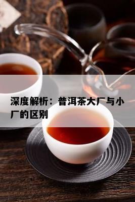 深度解析：普洱茶大厂与小厂的区别