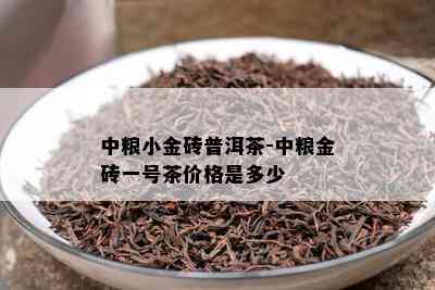 中粮小金砖普洱茶-中粮金砖一号茶价格是多少