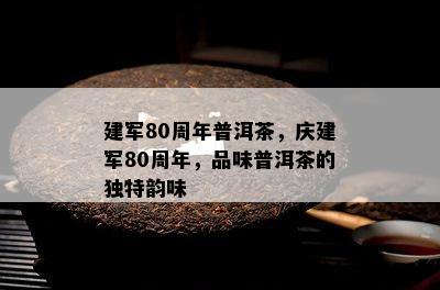 建军80周年普洱茶，庆建军80周年，品味普洱茶的独特韵味