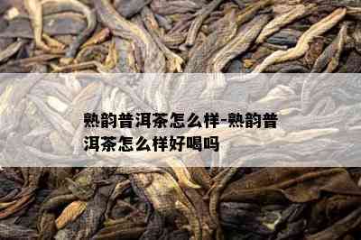 熟韵普洱茶怎么样-熟韵普洱茶怎么样好喝吗