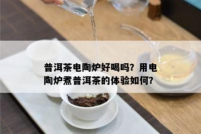 普洱茶电陶炉好喝吗？用电陶炉煮普洱茶的体验如何？