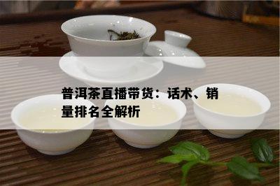 普洱茶直播带货：话术、销量排名全解析